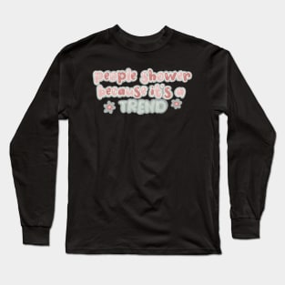 people shower because it’s a trend Long Sleeve T-Shirt